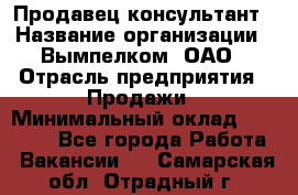 Продавец-консультант › Название организации ­ Вымпелком, ОАО › Отрасль предприятия ­ Продажи › Минимальный оклад ­ 20 000 - Все города Работа » Вакансии   . Самарская обл.,Отрадный г.